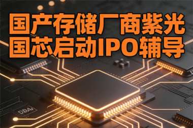 国产存储厂商紫光国芯启动IPO辅导 国产存储厂商紫光国芯启动IPO辅导