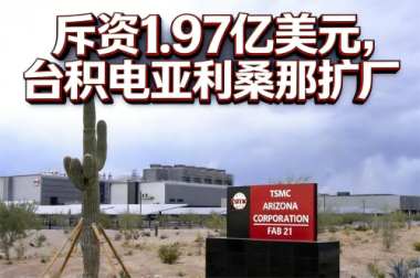 斥资1.97亿美元,台积电亚利桑那扩厂 斥资1.97亿美元,台积电亚利桑那扩厂