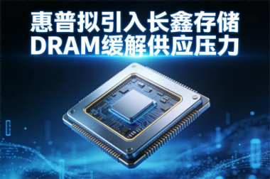 惠普拟引入长鑫存储DRAM缓解供应压力
