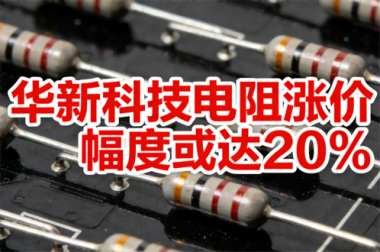 华新科技电阻涨价,幅度或达20% 华新科技电阻涨价,幅度或达20%