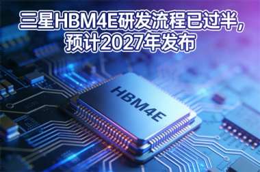 三星HBM4E研发流程已过半,预计2027年发布 三星HBM4E研发流程已过半,预计2027年发布