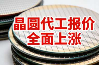晶圆代工报价全面上涨！