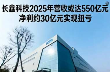 长鑫科技2025年营收或达550亿元 净利约30亿元实现扭亏