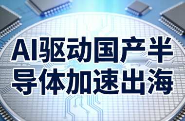 AI驱动国产半导体加速出海 AI驱动国产半导体加速出海