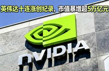 英伟达十连涨创纪录，市值暴增超5万亿元