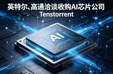 英特尔、高通洽谈收购AI芯片公司Tenstorrent