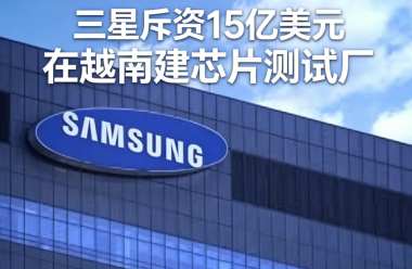 三星斥资15亿美元在越南建芯片测试厂