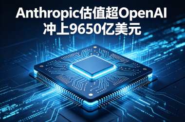 Anthropic估值超OpenAI冲上9650亿美元 Anthropic估值超OpenAI冲上9650亿美元