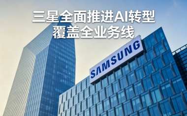 三星全面推进AI转型 覆盖全业务线 三星全面推进AI转型 覆盖全业务线