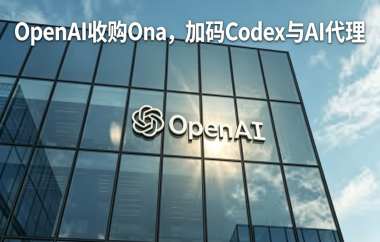 OpenAI收购Ona，加码Codex与AI代理