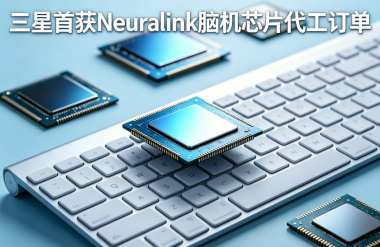 三星首获Neuralink脑机芯片代工订单