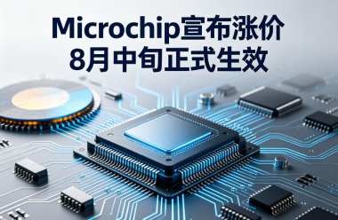 Microchip宣布涨价 8月中旬正式生效 Microchip宣布涨价 8月中旬正式生效