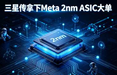 三星传拿下Meta 2nm ASIC大单 三星传拿下Meta 2nm ASIC大单
