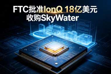 FTC批准IonQ 18亿美元收购SkyWater