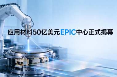 应用材料50亿美元EPIC中心正式揭幕